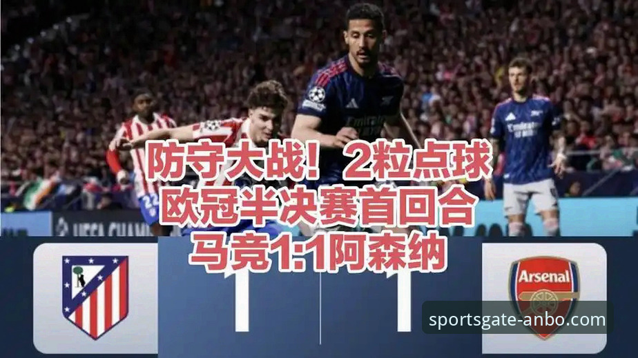 揭秘欧冠半决赛首回合平局背后的战术博弈：马竞1-1阿森纳全解析